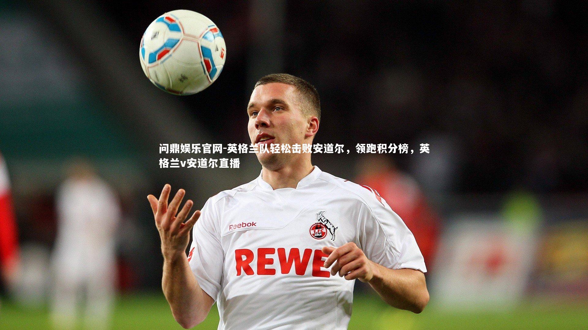问鼎娱乐官网-英格兰队轻松击败安道尔，领跑积分榜，英格兰v安道尔直播