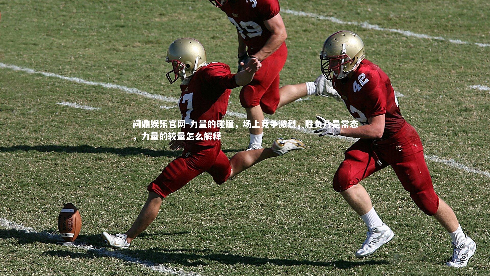 问鼎娱乐官网-力量的碰撞，场上竞争激烈，胜负乃是常态，力量的较量怎么解释