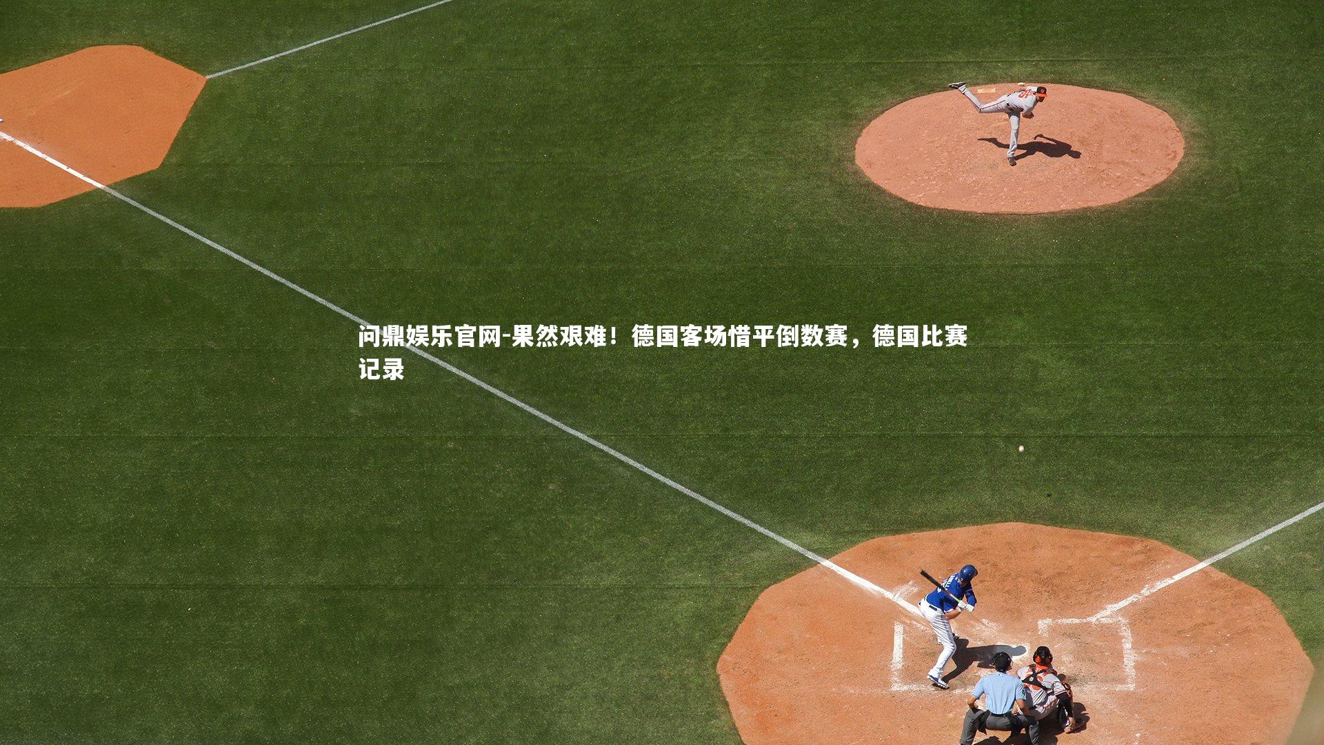 问鼎娱乐官网-果然艰难！德国客场惜平倒数赛，德国比赛记录