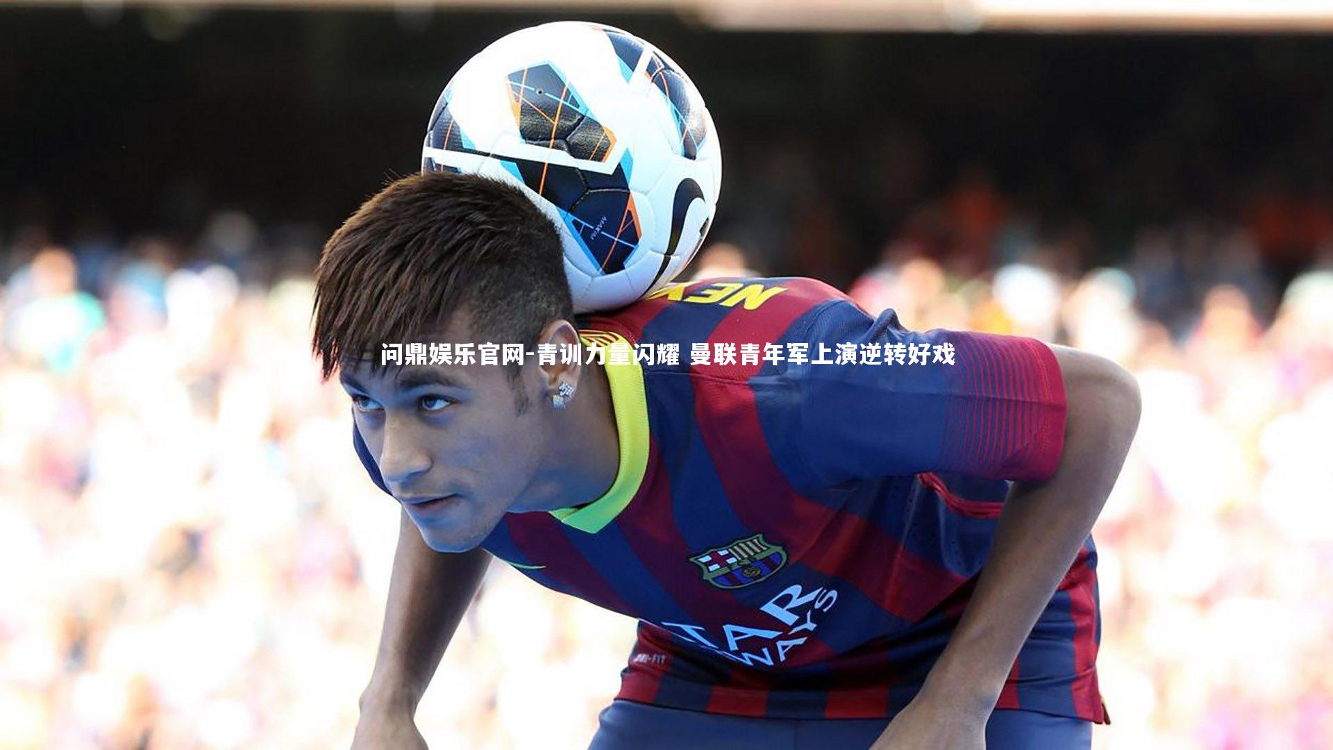 青训力量闪耀 曼联青年军上演逆转好戏