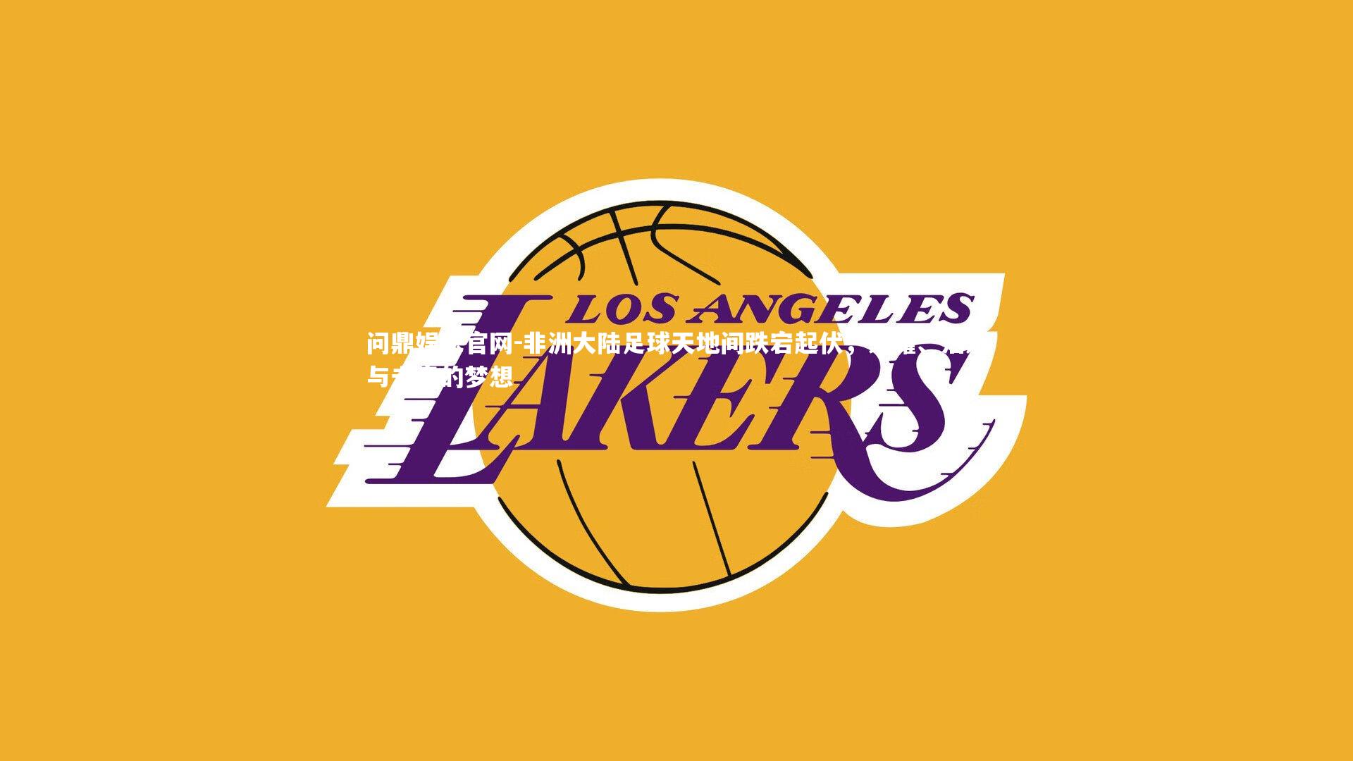 非洲大陆足球天地间跌宕起伏，荣耀、泪水与未竟的梦想