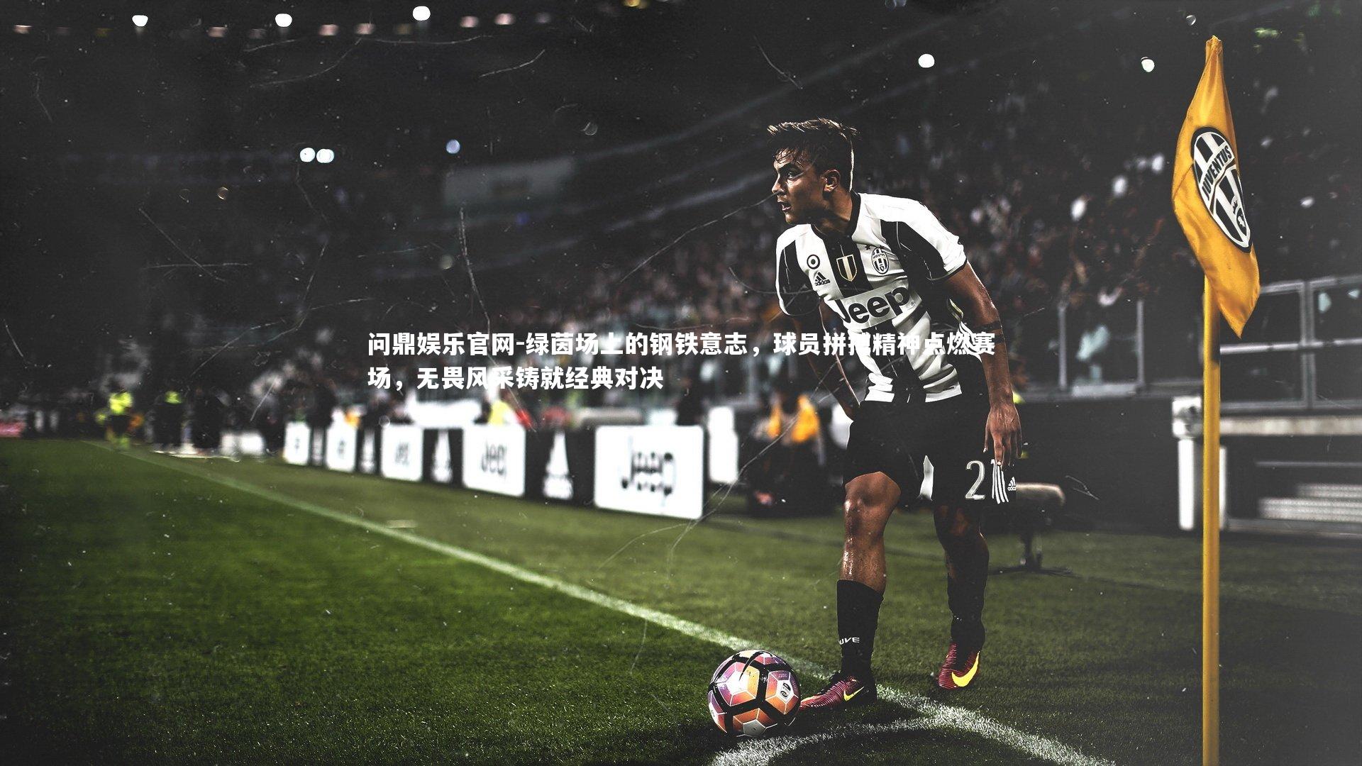 绿茵场上的钢铁意志，球员拼搏精神点燃赛场，无畏风采铸就经典对决