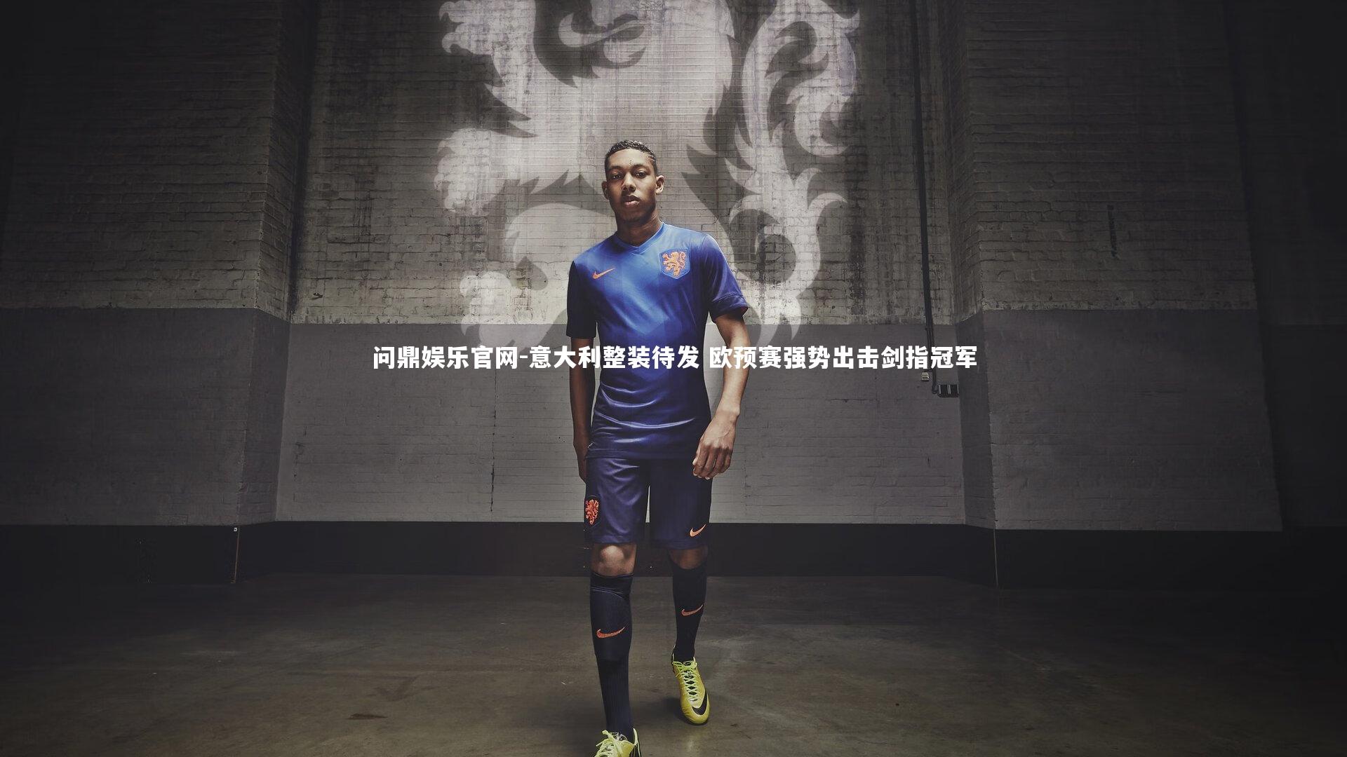问鼎娱乐官网-意大利整装待发 欧预赛强势出击剑指冠军