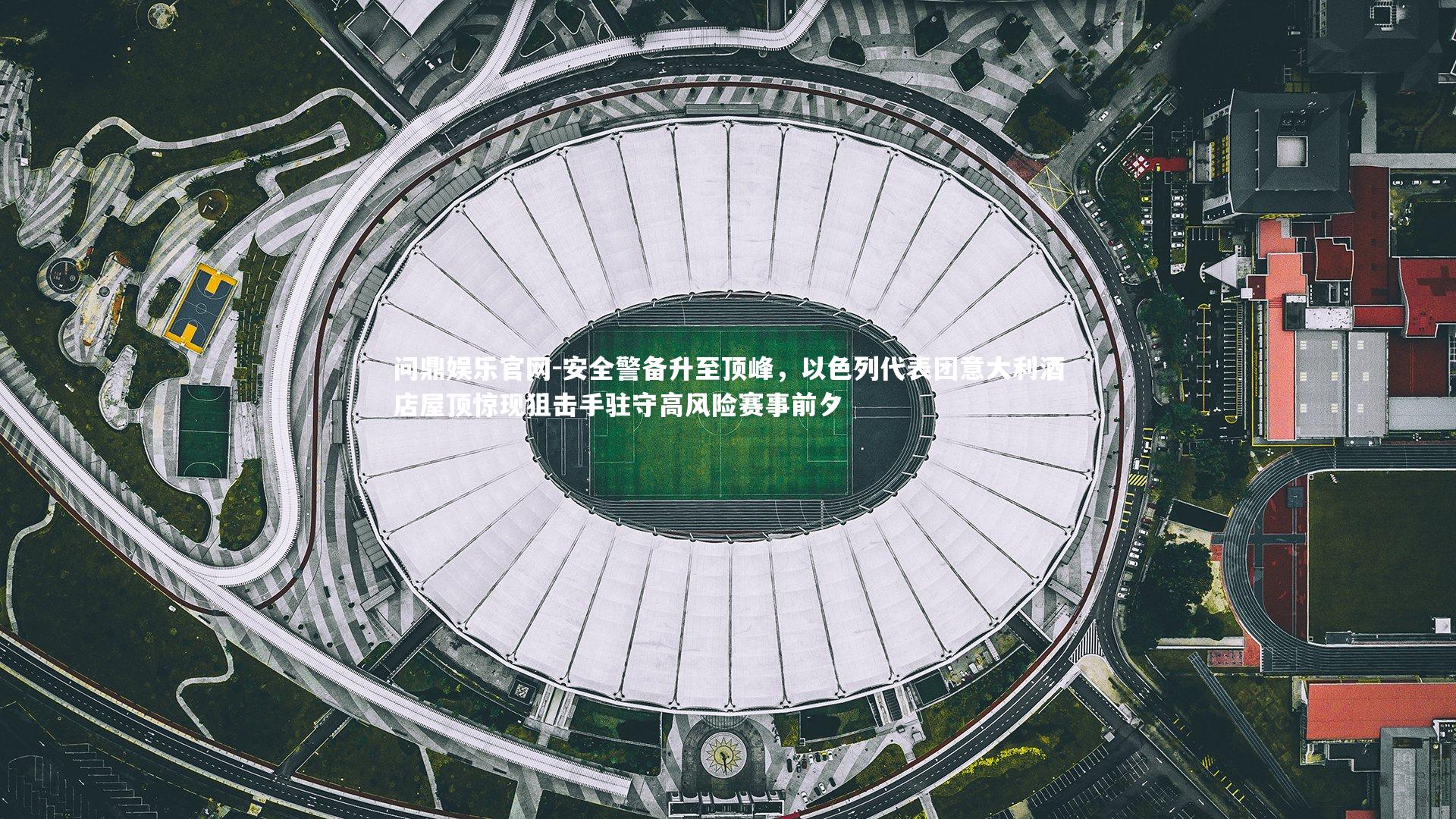 安全警备升至顶峰，以色列代表团意大利酒店屋顶惊现狙击手驻守高风险赛事前夕