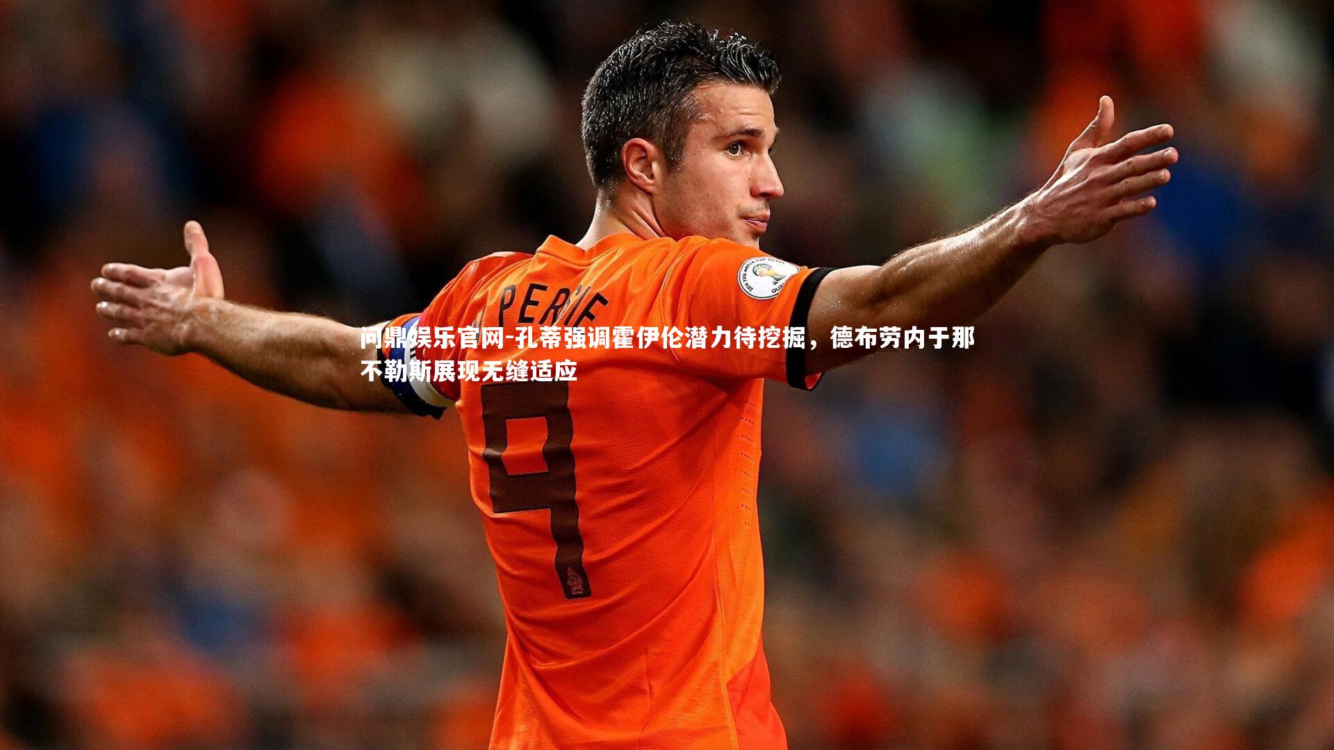 问鼎娱乐官网-孔蒂强调霍伊伦潜力待挖掘，德布劳内于那不勒斯展现无缝适应